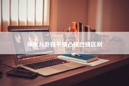 风水八卦镜平镜凸镜凹镜区别