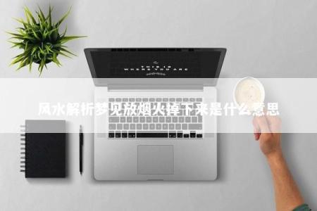 风水解析梦见放烟火掉下来是什么意思