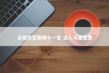 吕祖灵签第四十一签 古人马超追曹