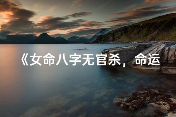 什么是女命八字无官杀走官杀运呢