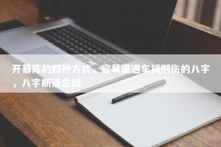 开墓库的四种方式，容易遭遇车祸刑伤的八字，八字断语总结